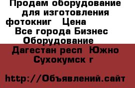 Продам оборудование для изготовления фотокниг › Цена ­ 70 000 - Все города Бизнес » Оборудование   . Дагестан респ.,Южно-Сухокумск г.